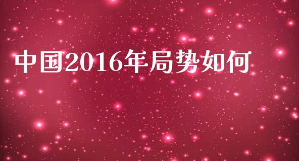中国2016年局势如何_https://m.jnbaishite.cn_财经新闻_第1张