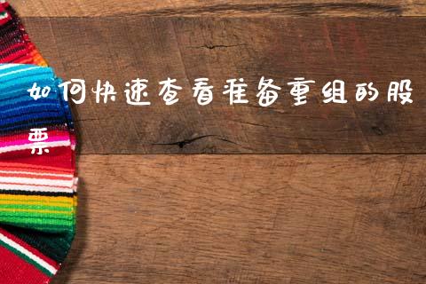 如何快速查看准备重组的股票_https://m.jnbaishite.cn_期货研报_第1张