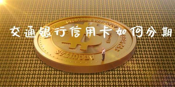 交通银行信用卡如何分期_https://m.jnbaishite.cn_期货研报_第1张