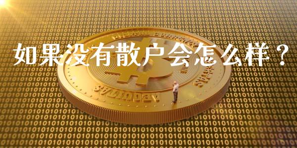 如果没有散户会怎么样？_https://m.jnbaishite.cn_期货研报_第1张