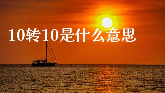 10转10是什么意思_https://m.jnbaishite.cn_财经新闻_第1张