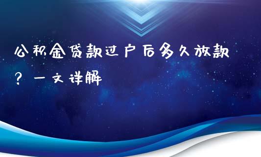 公积金贷款过户后多久放款？一文详解_https://m.jnbaishite.cn_期货研报_第1张