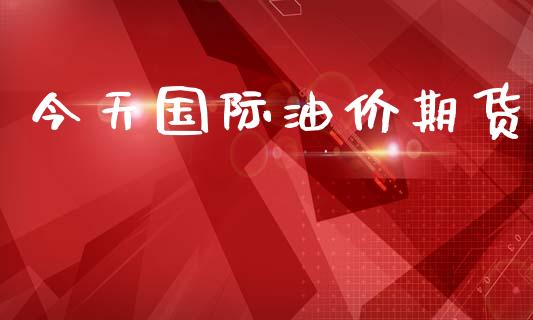 今天国际油价期货_https://m.jnbaishite.cn_投资管理_第1张