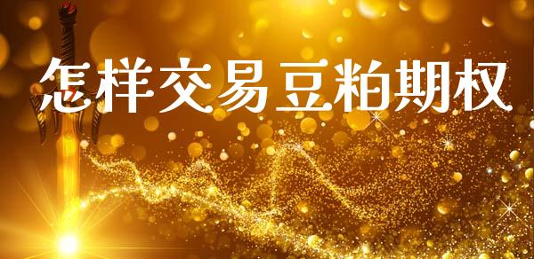 怎样交易豆粕期权_https://m.jnbaishite.cn_投资管理_第1张
