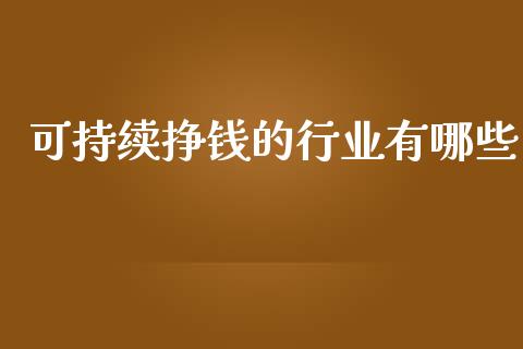 可持续挣钱的行业有哪些_https://m.jnbaishite.cn_财经新闻_第1张