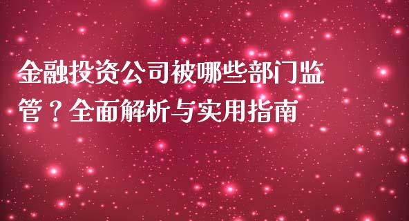 金融投资公司被哪些部门监管？全面解析与实用指南_https://m.jnbaishite.cn_财经新闻_第1张