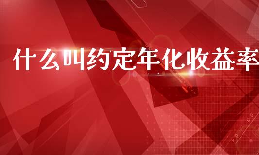 什么叫约定年化收益率_https://m.jnbaishite.cn_期货研报_第1张