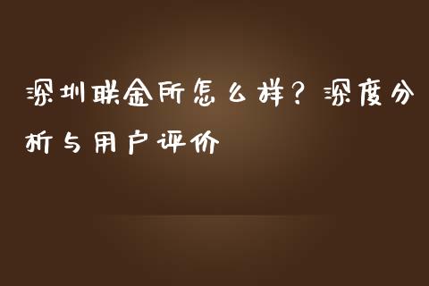 深圳联金所怎么样？深度分析与用户评价_https://m.jnbaishite.cn_金融市场_第1张