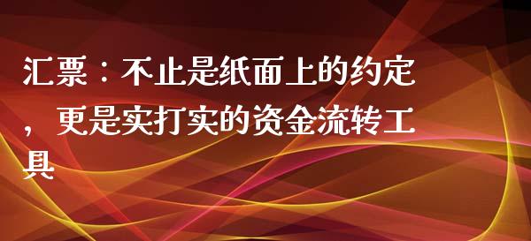 汇票：不止是纸面上的约定，更是实打实的资金流转工具_https://m.jnbaishite.cn_财经新闻_第1张