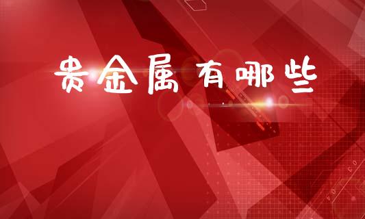 贵金属有哪些_https://m.jnbaishite.cn_金融市场_第1张