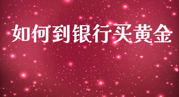 如何到银行买黄金_https://m.jnbaishite.cn_投资管理_第1张