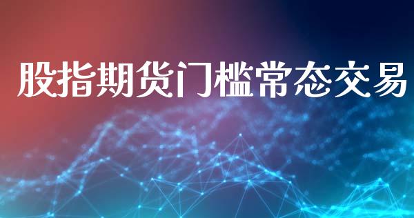股指期货门槛常态交易_https://m.jnbaishite.cn_投资管理_第1张