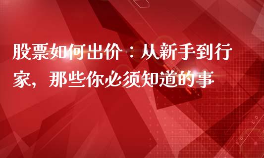 股票如何出价：从新手到行家，那些你必须知道的事_https://m.jnbaishite.cn_金融市场_第1张