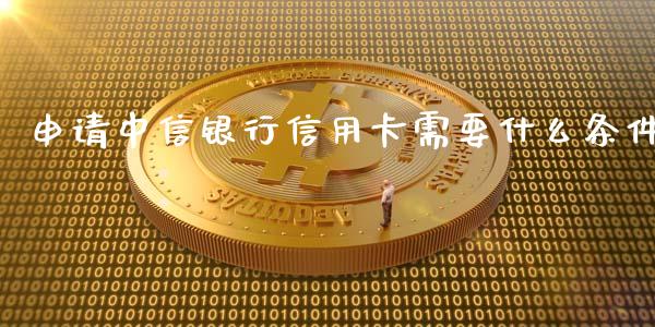 申请中信银行信用卡需要什么条件_https://m.jnbaishite.cn_投资管理_第1张