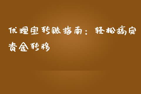 优理宝转账指南：轻松搞定资金转移_https://m.jnbaishite.cn_投资管理_第1张