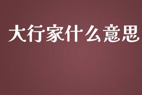 大行家什么意思_https://m.jnbaishite.cn_金融市场_第1张