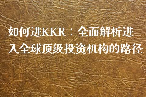 如何进KKR:全面解析进入全球顶级投资机构的路径_金融市场_第1张_财经新闻_投资管理_金融市场_期货研报 如何进KKR:全面解析进入全球顶级投资机构的路径_https://m.jnbaishite.cn_金融市场_第1张
