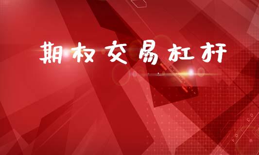 期权交易杠杆_https://m.jnbaishite.cn_财经新闻_第1张