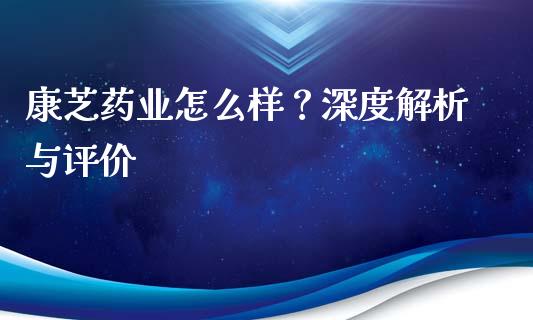 康芝药业怎么样？深度解析与评价_https://m.jnbaishite.cn_投资管理_第1张