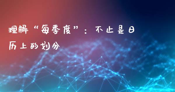 理解“每季度”：不止是日历上的划分_https://m.jnbaishite.cn_期货研报_第1张
