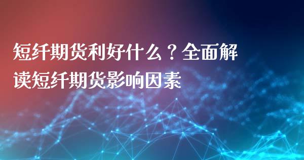 短纤期货利好什么？全面解读短纤期货影响因素_https://m.jnbaishite.cn_金融市场_第1张