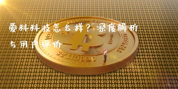 爱科科技怎么样？深度解析与用户评价_https://m.jnbaishite.cn_财经新闻_第1张