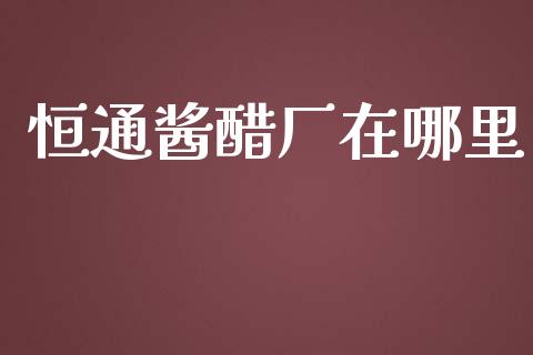 恒通酱醋厂在哪里_https://m.jnbaishite.cn_金融市场_第1张