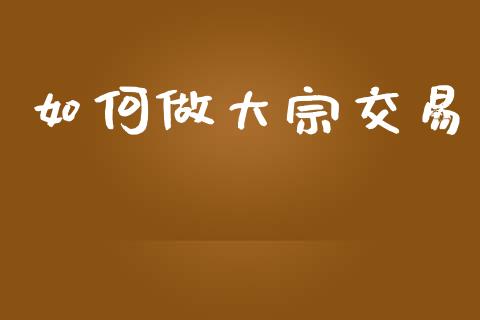 如何做大宗交易_https://m.jnbaishite.cn_财经新闻_第1张