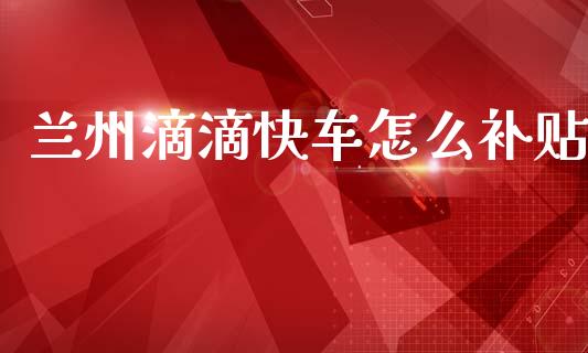 兰州滴滴快车怎么补贴_https://m.jnbaishite.cn_财经新闻_第1张