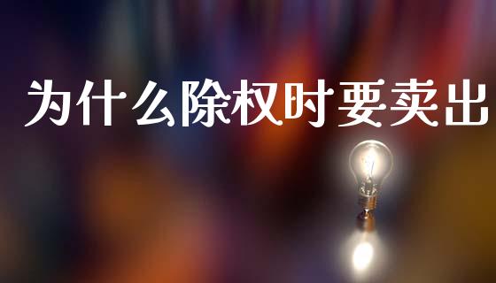 为什么除权时要卖出_https://m.jnbaishite.cn_期货研报_第1张