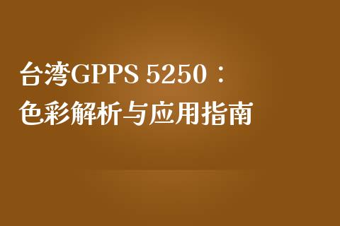 台湾GPPS 5250：色彩解析与应用指南_https://m.jnbaishite.cn_投资管理_第1张