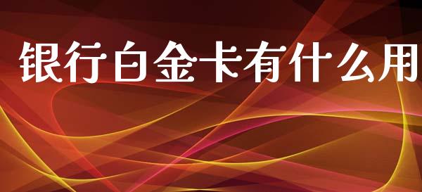 银行白金卡有什么用_https://m.jnbaishite.cn_金融市场_第1张