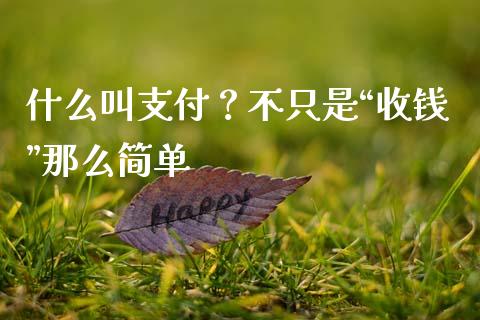 什么叫支付？不只是“收钱”那么简单_https://m.jnbaishite.cn_期货研报_第1张