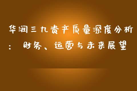 华润三九资产质量深度分析： 财务、运营与未来展望_https://m.jnbaishite.cn_投资管理_第1张