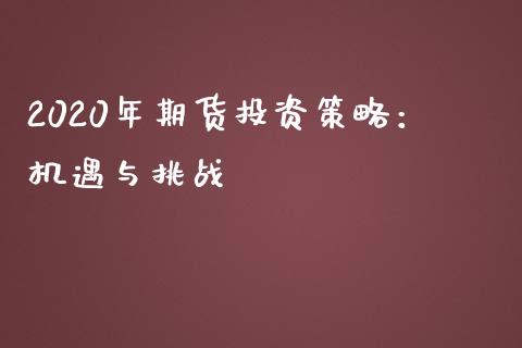 2020年期货投资策略：机遇与挑战_https://m.jnbaishite.cn_投资管理_第1张