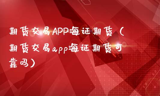 期货交易APP海证期货(期货交易app海证期货可靠吗)_投资管理_第1张_财经新闻_投资管理_金融市场_期货研报 期货交易APP海证期货(期货交易app海证期货可靠吗)_https://m.jnbaishite.cn_投资管理_第1张