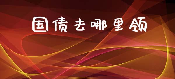 国债去哪里领_https://m.jnbaishite.cn_期货研报_第1张