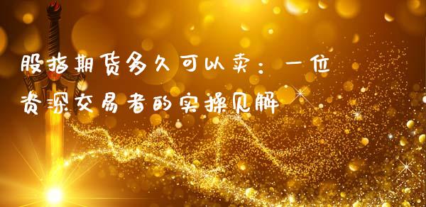 股指期货多久可以卖：一位资深交易者的实操见解_https://m.jnbaishite.cn_金融市场_第1张