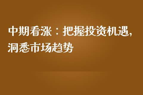 中期看涨：把握投资机遇，洞悉市场趋势_https://m.jnbaishite.cn_财经新闻_第1张