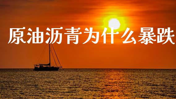 原油沥青为什么暴跌_https://m.jnbaishite.cn_期货研报_第1张