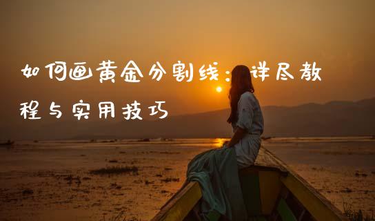 如何画黄金分割线：详尽教程与实用技巧_https://m.jnbaishite.cn_期货研报_第1张
