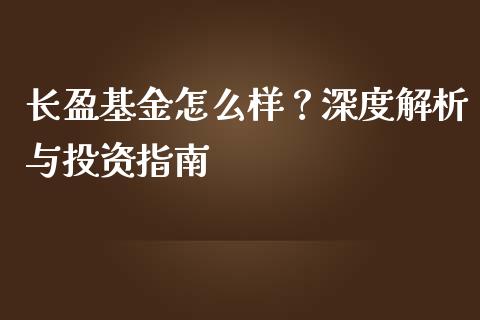 长盈基金怎么样？深度解析与投资指南_https://m.jnbaishite.cn_期货研报_第1张