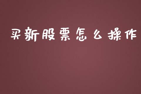 买新股票怎么操作_https://m.jnbaishite.cn_金融市场_第1张