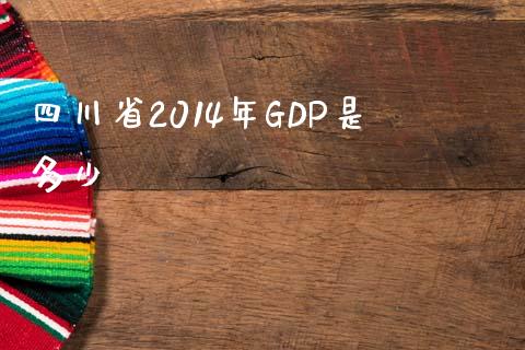 四川省2014年GDP是多少_https://m.jnbaishite.cn_金融市场_第1张