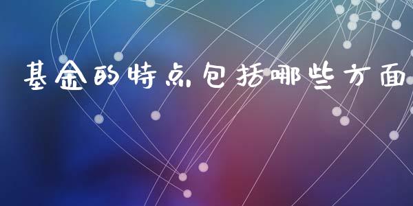 基金的特点包括哪些方面_https://m.jnbaishite.cn_金融市场_第1张