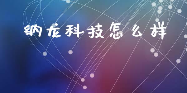 纳龙科技怎么样_https://m.jnbaishite.cn_财经新闻_第1张