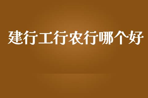 建行工行农行哪个好_https://m.jnbaishite.cn_期货研报_第1张