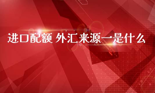 进口配额 外汇来源一是什么_https://m.jnbaishite.cn_财经新闻_第1张