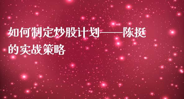 如何制定炒股计划——陈挺的实战策略_https://m.jnbaishite.cn_投资管理_第1张