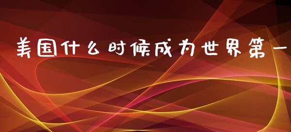 美国什么时候成为世界第一_https://m.jnbaishite.cn_金融市场_第1张